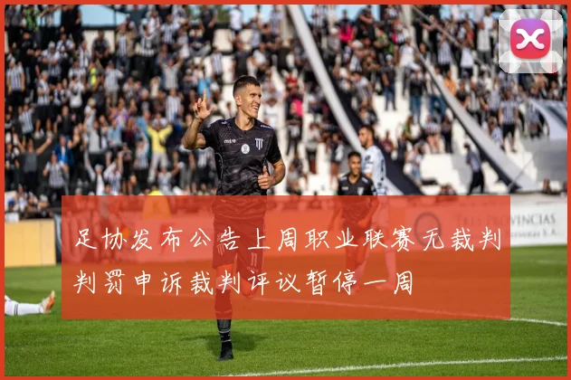 足协发布公告上周职业联赛无裁判判罚申诉裁判评议暂停一周