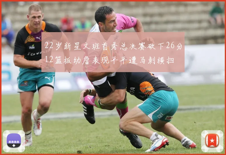 22岁新星文班首秀总决赛砍下26分12篮板幼詹表现平平遭马刺横扫