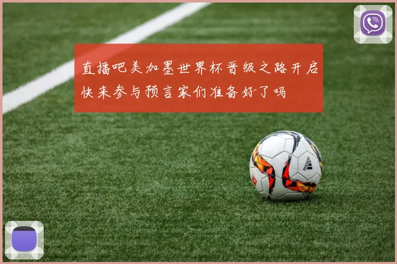 直播吧美加墨世界杯晋级之路开启快来参与预言家们准备好了吗