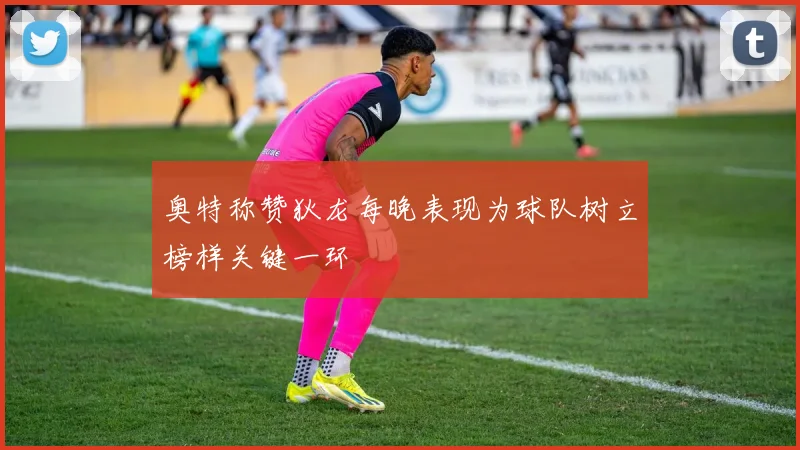 奥特称赞狄龙每晚表现为球队树立榜样关键一环