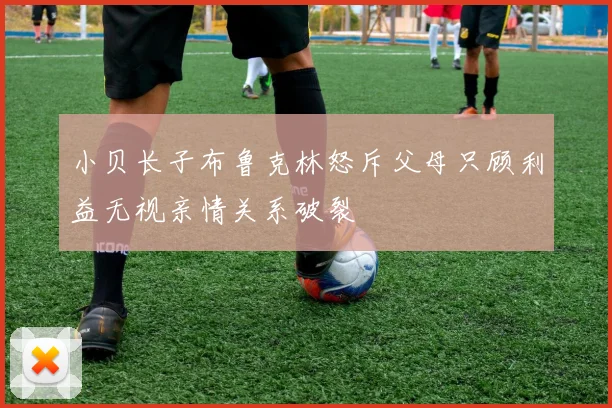 小贝长子布鲁克林怒斥父母只顾利益无视亲情关系破裂